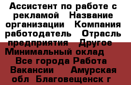 Ассистент по работе с рекламой › Название организации ­ Компания-работодатель › Отрасль предприятия ­ Другое › Минимальный оклад ­ 1 - Все города Работа » Вакансии   . Амурская обл.,Благовещенск г.